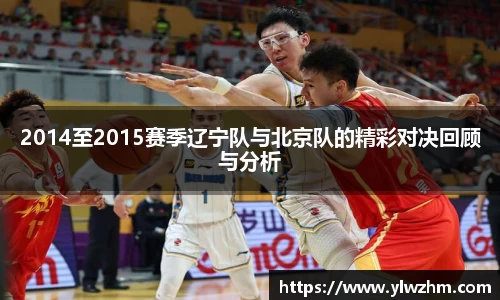 2014至2015赛季辽宁队与北京队的精彩对决回顾与分析